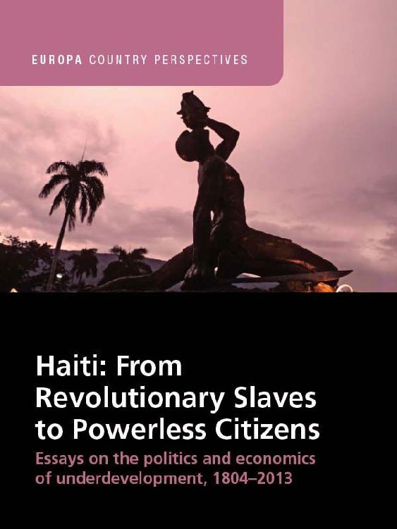 Haiti: From Revolutionary Slaves to Powerless Citizens: Essays on the Politics and Economics of Underdevelopment, 1804-2013 (Europa Country Perspectives)